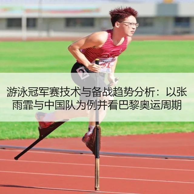 游泳冠军赛技术与备战趋势分析:以张雨霏与中国队为例并看巴黎奥运周期
